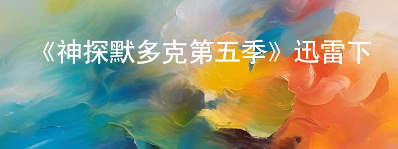 艾建平的動漫綜藝大全,《神探默多克第五季》迅雷下載/在線觀看-犯罪歷史-美劇天堂